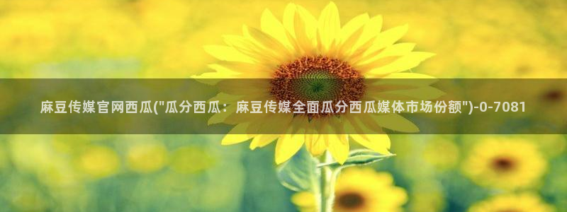 麻豆传媒官网w：麻豆传媒官网西瓜(\