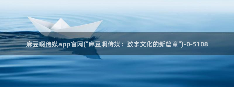 麻豆传媒媒体官网：麻豆啊传媒app官网(\