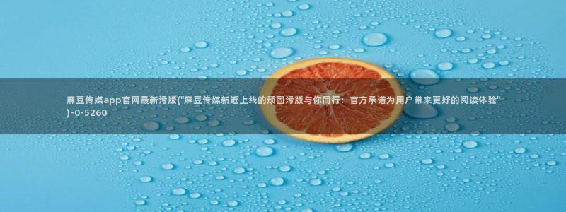 麻豆传媒直播官网2：麻豆传媒app官网最新污版(\