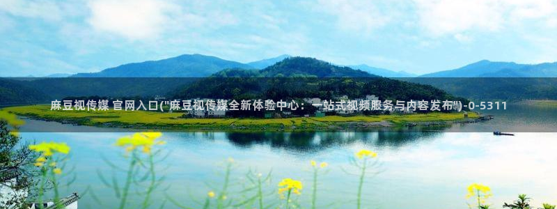 麻豆传媒官网直：麻豆视传媒 官网入口(\
