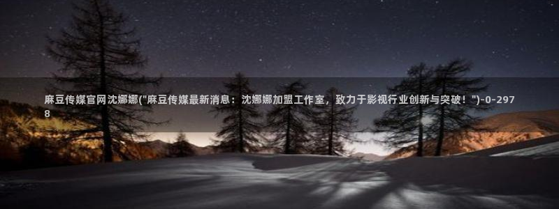 mdmup麻豆传媒官网：麻豆传媒官网沈娜娜(\