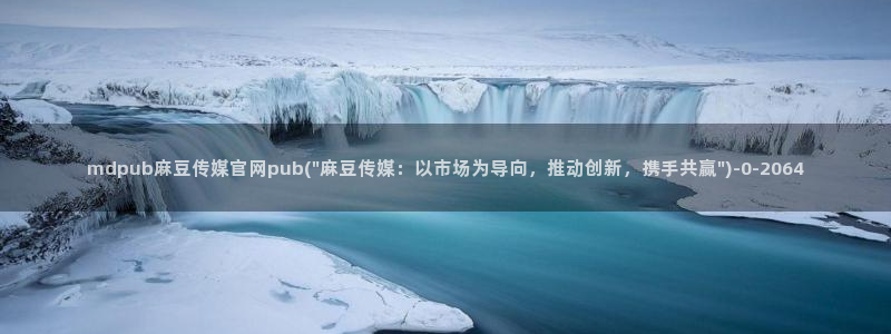 麻豆传媒官网地址：mdpub麻豆传媒官网pub(\