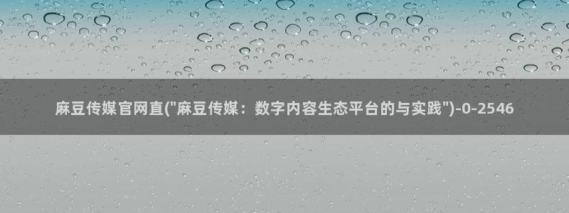 麻豆台湾传媒官网：麻豆传媒官网直(\
