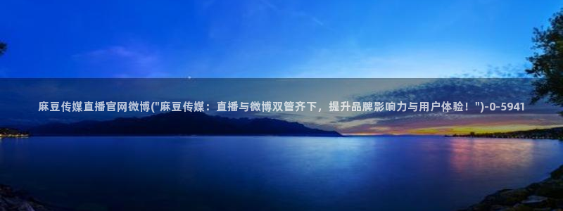 麻豆传媒官网选集：麻豆传媒直播官网微博(\