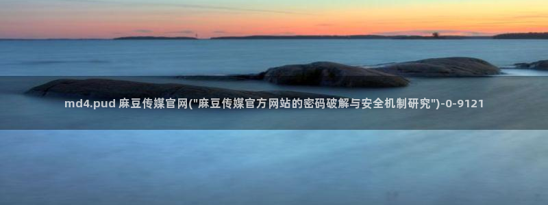 麻豆传媒官网春水堂：md4.pud 麻豆传媒官网(\