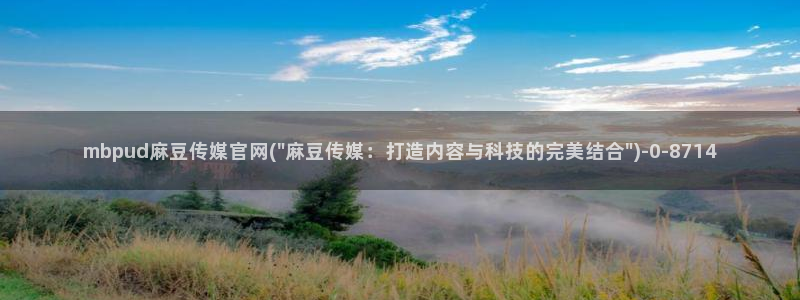 麻豆映传媒官网A：mbpud麻豆传媒官网(\