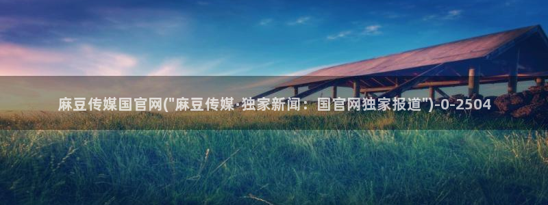 麻豆 传媒官网：麻豆传媒国官网(\