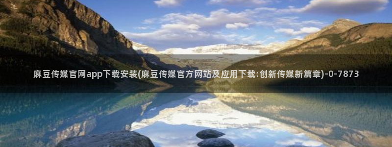 麻豆直播官网传媒：麻豆传媒官网app下载安装(麻豆传媒官方网站及应用下载:创新传媒新篇章)