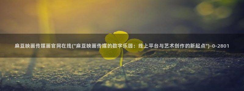 麻豆自制传媒 官网：麻豆映画传媒画官网在线(\