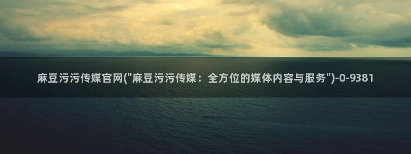 麻豆自制传媒官网黄
