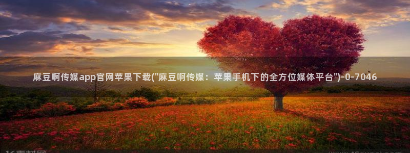 mdpud 麻豆传媒官网在线：麻豆啊传媒app官网苹果下载(\