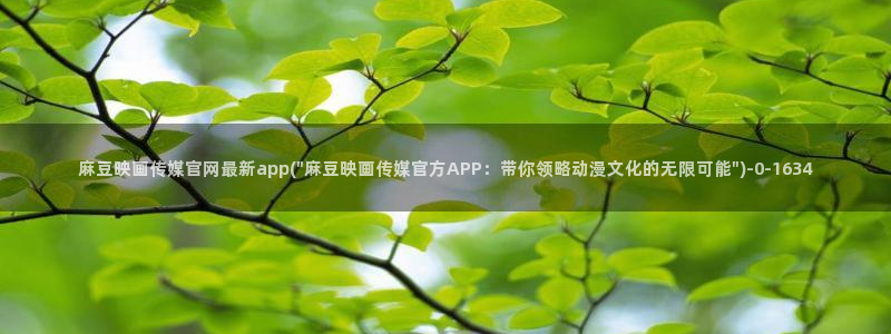 麻豆娱乐传媒官网：麻豆映画传媒官网最新app(\